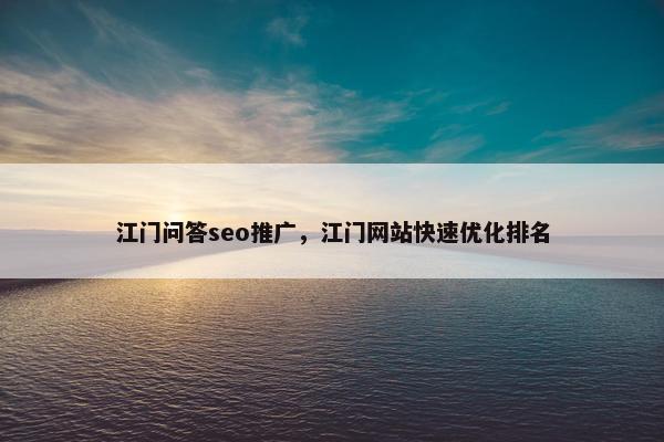 江门问答seo推广，江门网站快速优化排名