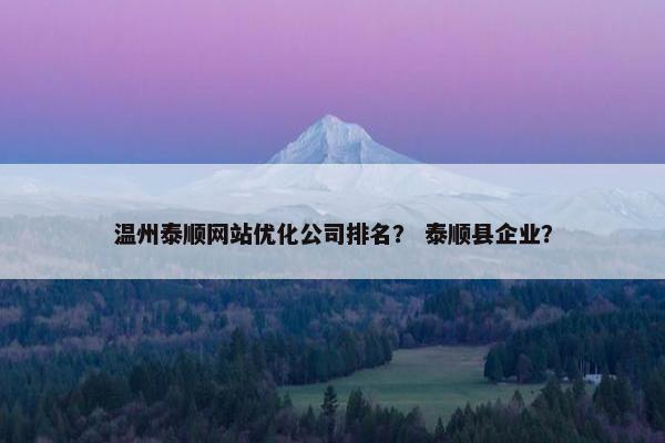 温州泰顺网站优化公司排名？ 泰顺县企业？