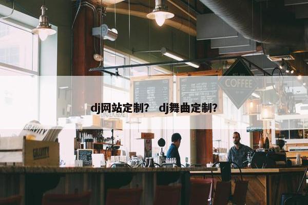 dj网站定制？ dj舞曲定制？