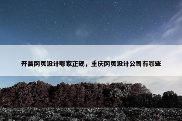 开县网页设计哪家正规，重庆网页设计公司有哪些