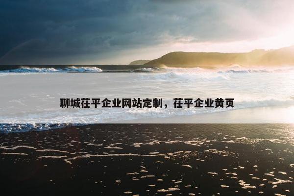 聊城茌平企业网站定制，茌平企业黄页