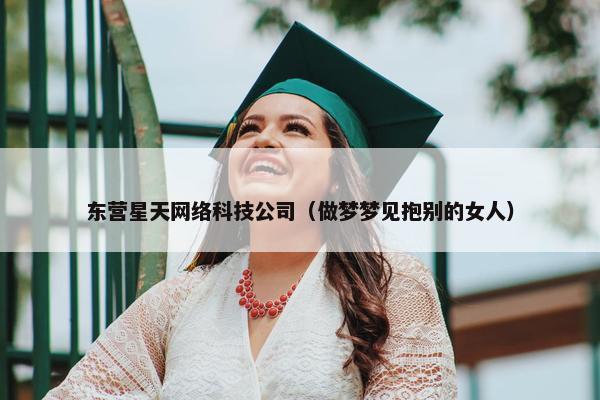 东营星天网络科技公司（做梦梦见抱别的女人）