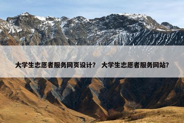 大学生志愿者服务网页设计？ 大学生志愿者服务网站？