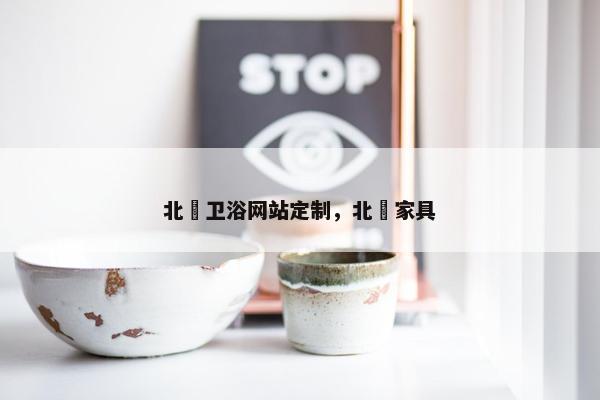 北滘卫浴网站定制，北滘家具