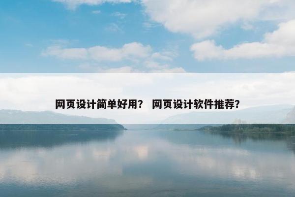 网页设计简单好用？ 网页设计软件推荐？