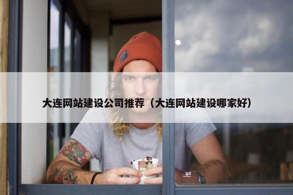 大连网站建设公司推荐（大连网站建设哪家好）