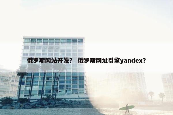 俄罗斯网站开发？ 俄罗斯网址引擎yandex？