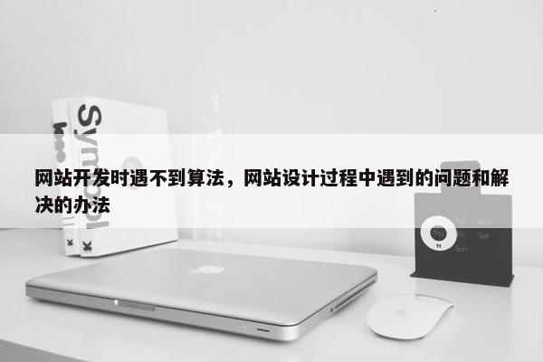 网站开发时遇不到算法，网站设计过程中遇到的问题和解决的办法