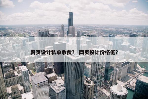 网页设计私单收费？ 网页设计价格低？