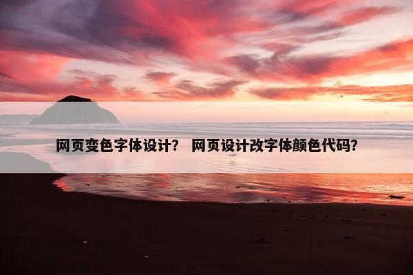 网页变色字体设计？ 网页设计改字体颜色代码？
