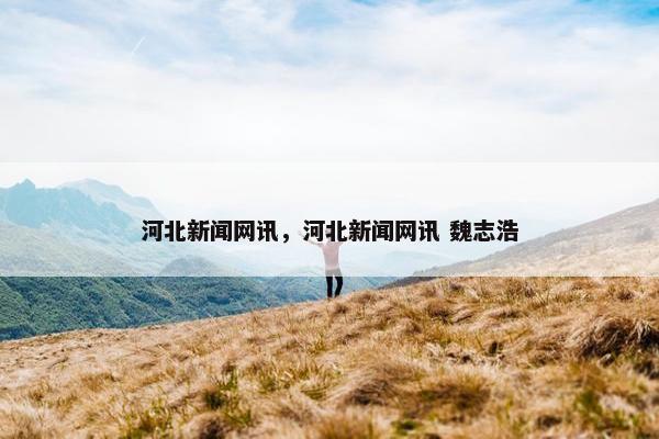 河北新闻网讯，河北新闻网讯 魏志浩
