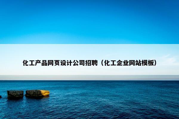 化工产品网页设计公司招聘（化工企业网站模板）