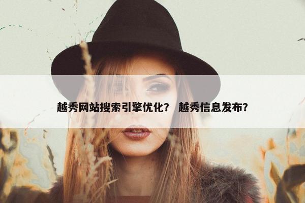 越秀网站搜索引擎优化？ 越秀信息发布？