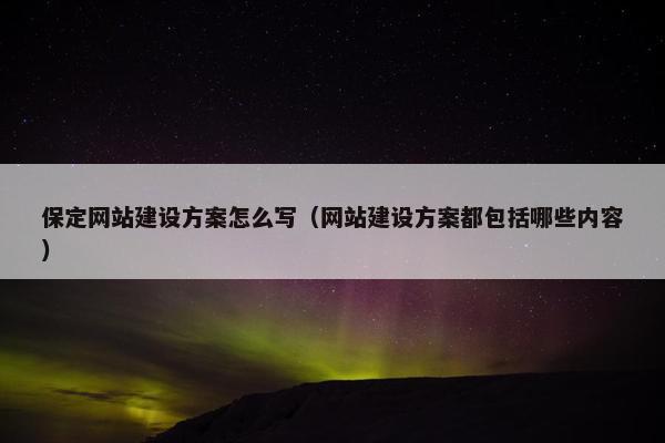 保定网站建设方案怎么写（网站建设方案都包括哪些内容）