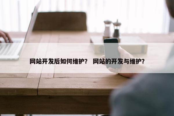 网站开发后如何维护？ 网站的开发与维护？