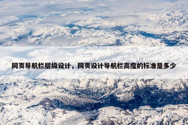 网页导航栏层级设计，网页设计导航栏高度的标准是多少
