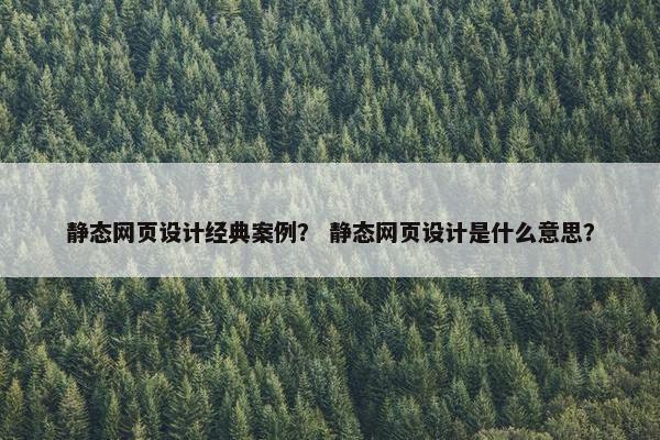 静态网页设计经典案例？ 静态网页设计是什么意思？