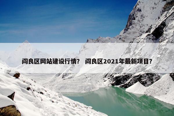 阎良区网站建设行情？ 阎良区2021年最新项目？