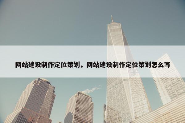 网站建设制作定位策划，网站建设制作定位策划怎么写