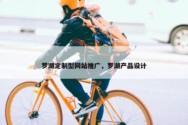 罗湖定制型网站推广，罗湖产品设计