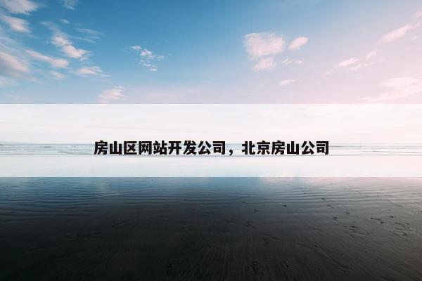 房山区网站开发公司，北京房山公司