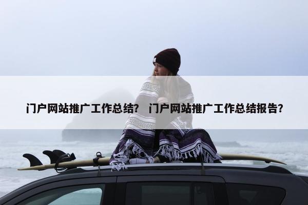 门户网站推广工作总结？ 门户网站推广工作总结报告？