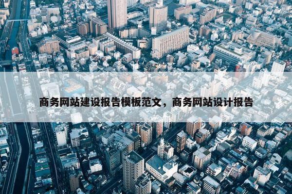 商务网站建设报告模板范文，商务网站设计报告