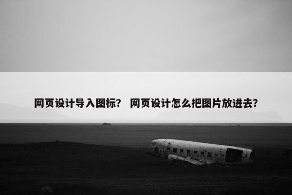 网页设计导入图标？ 网页设计怎么把图片放进去？