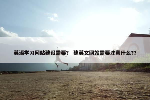 英语学习网站建设需要？ 建英文网站需要注意什么?？