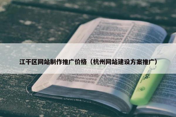 江干区网站制作推广价格（杭州网站建设方案推广）
