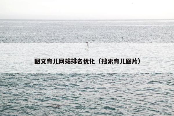 图文育儿网站排名优化（搜索育儿图片）