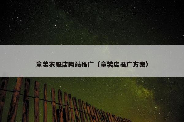 童装衣服店网站推广（童装店推广方案）