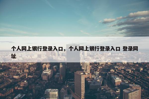 个人网上银行登录入口，个人网上银行登录入口 登录网址