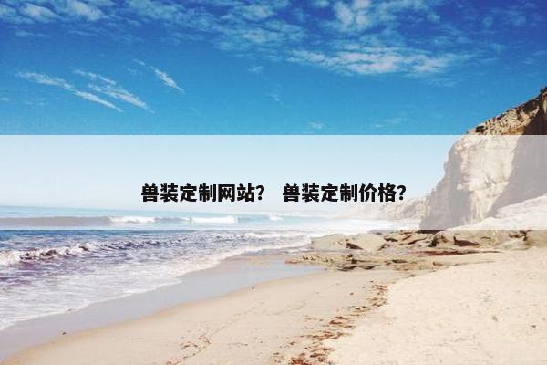 兽装定制网站？ 兽装定制价格？