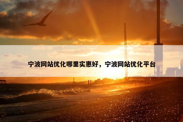 宁波网站优化哪里实惠好，宁波网站优化平台