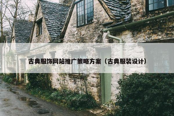 古典服饰网站推广策略方案（古典服装设计）