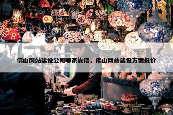佛山网站建设公司哪家靠谱，佛山网站建设方案报价