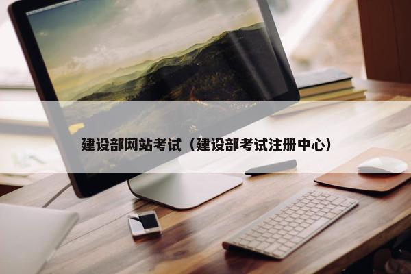 建设部网站考试（建设部考试注册中心）
