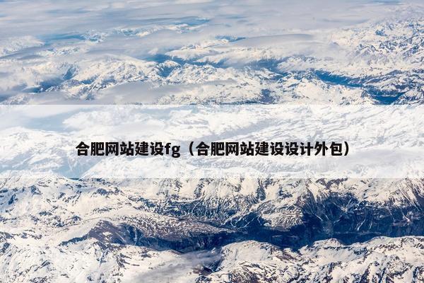 合肥网站建设fg（合肥网站建设设计外包）