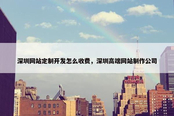 深圳网站定制开发怎么收费，深圳高端网站制作公司