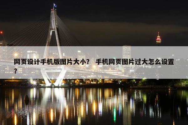 网页设计手机版图片大小？ 手机网页图片过大怎么设置？
