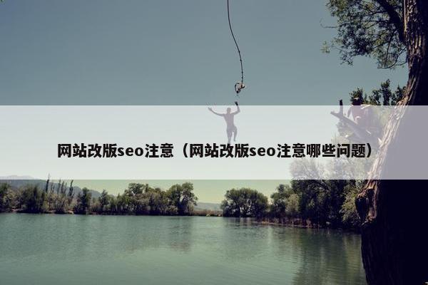 网站改版seo注意（网站改版seo注意哪些问题）