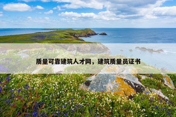 质量可靠建筑人才网，建筑质量员证书