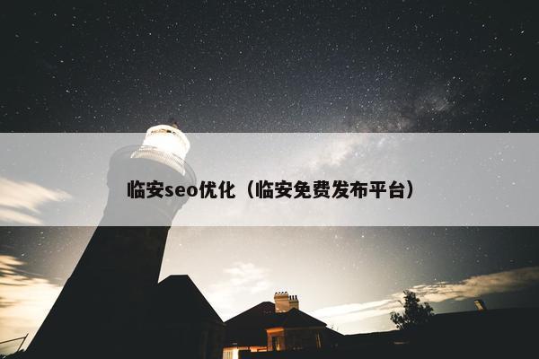 临安seo优化（临安免费发布平台）