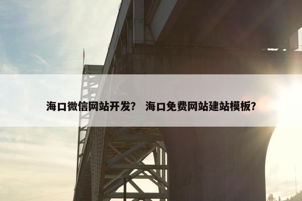 海口微信网站开发？ 海口免费网站建站模板？