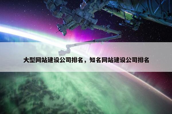 大型网站建设公司排名，知名网站建设公司排名