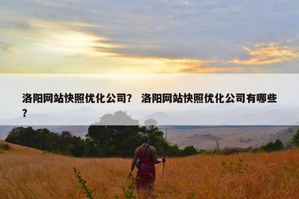 洛阳网站快照优化公司？ 洛阳网站快照优化公司有哪些？