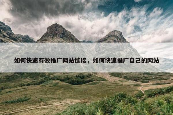 如何快速有效推广网站链接，如何快速推广自己的网站