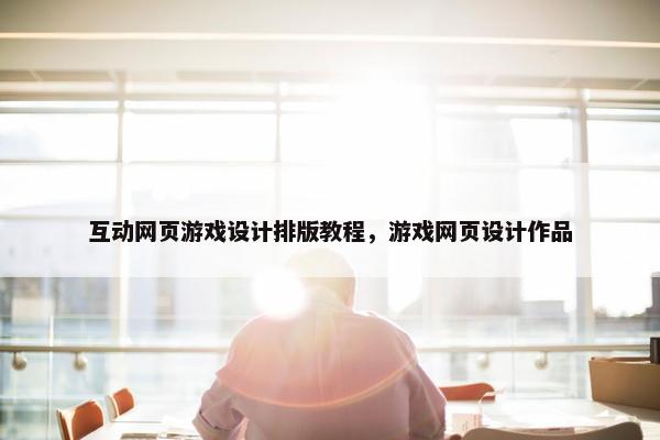 互动网页游戏设计排版教程，游戏网页设计作品