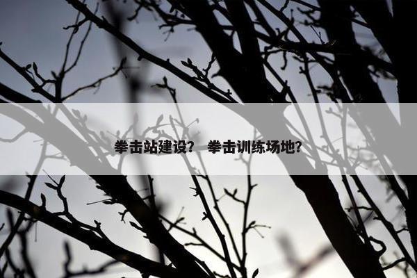 拳击站建设？ 拳击训练场地？